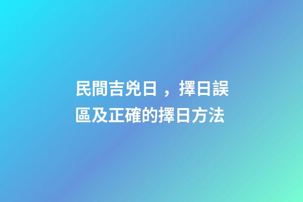 民間吉兇日，擇日誤區及正確的擇日方法